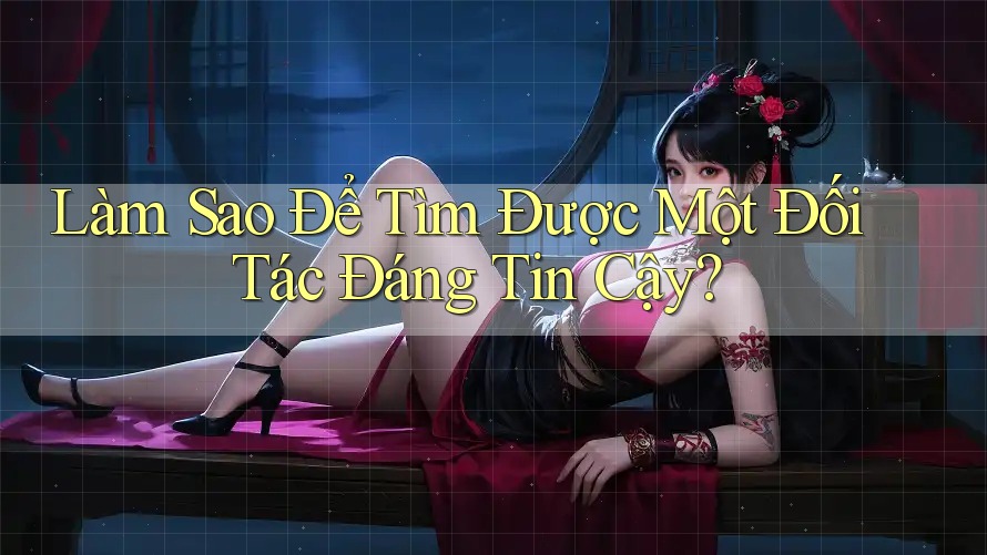 Làm Sao Để Tìm Được Một Đối Tác Đáng Tin Cậy? Làm Sao Để Tìm Được Một Đối Tác Đáng Tin Cậy?