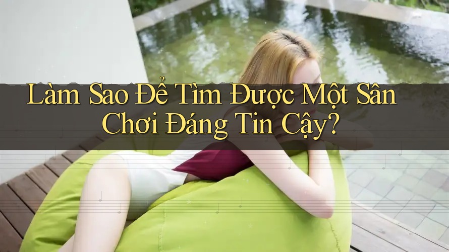 Làm Sao Để Tìm Được Một Sân Chơi Đáng Tin Cậy?