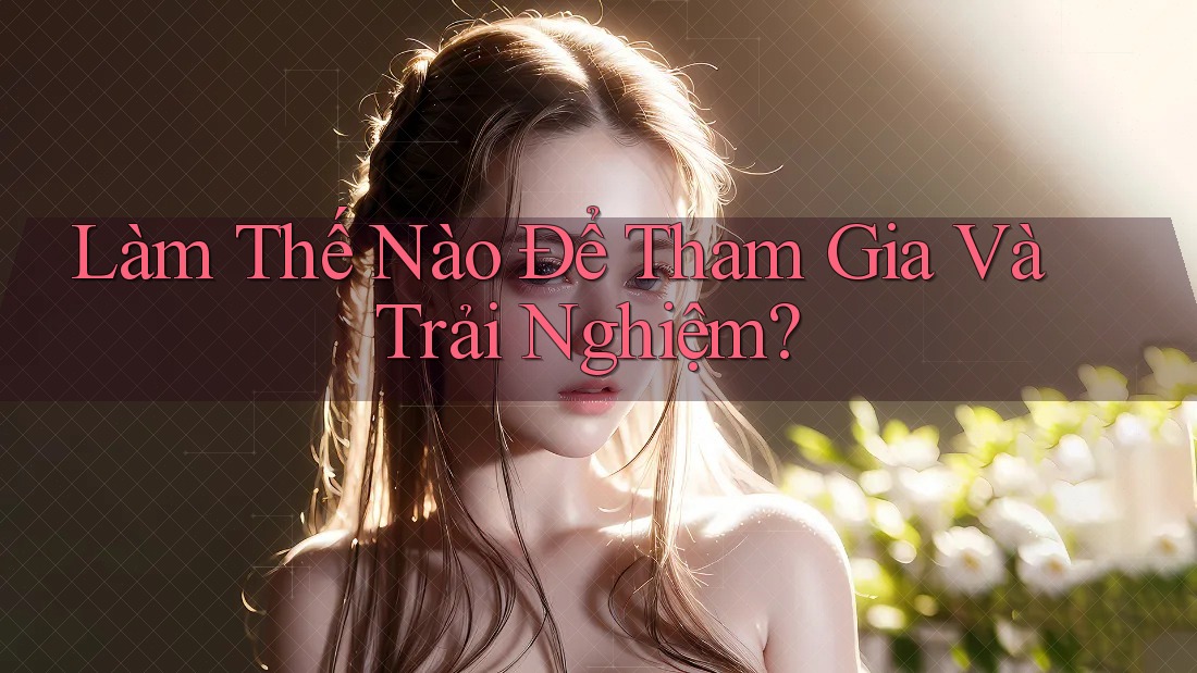Làm Thế Nào Để Tham Gia Và Trải Nghiệm? Làm Thế Nào Để Tham Gia Và Trải Nghiệm?
