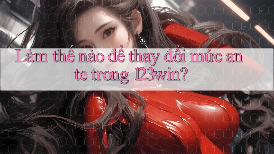 Làm thế nào để thay đổi mức ante trong 123win? Làm thế nào để thay đổi mức ante trong 123win?