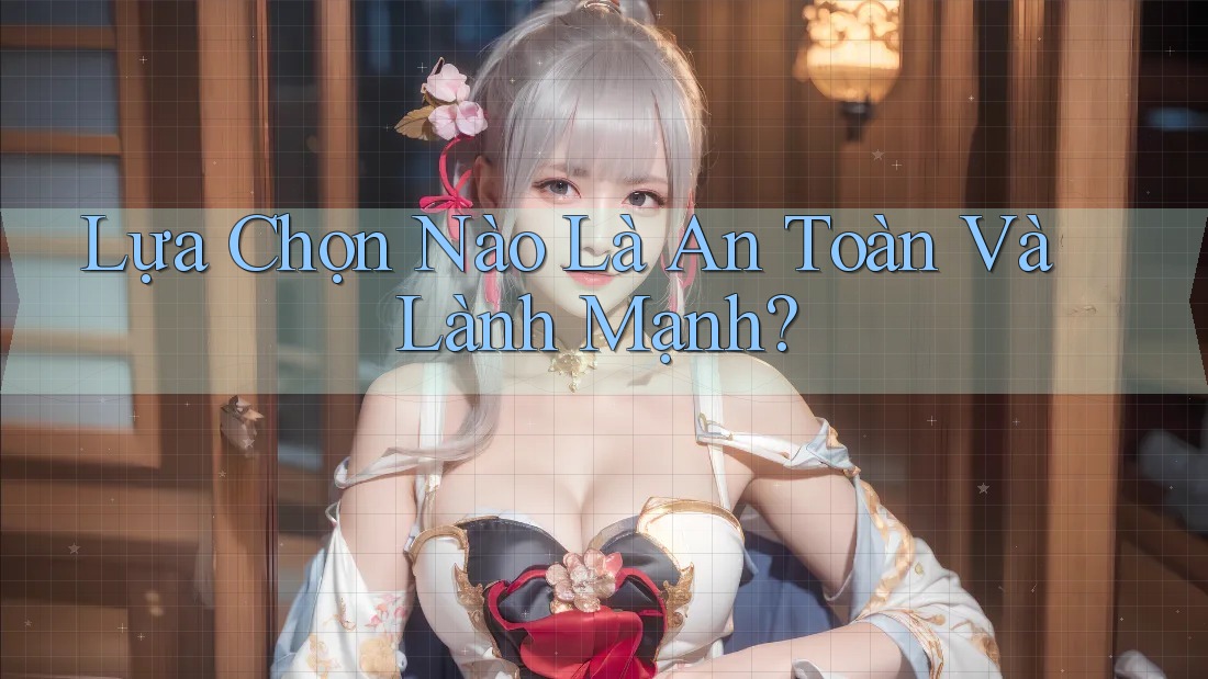 Lựa Chọn Nào Là An Toàn Và Lành Mạnh? Lựa Chọn Nào Là An Toàn Và Lành Mạnh?