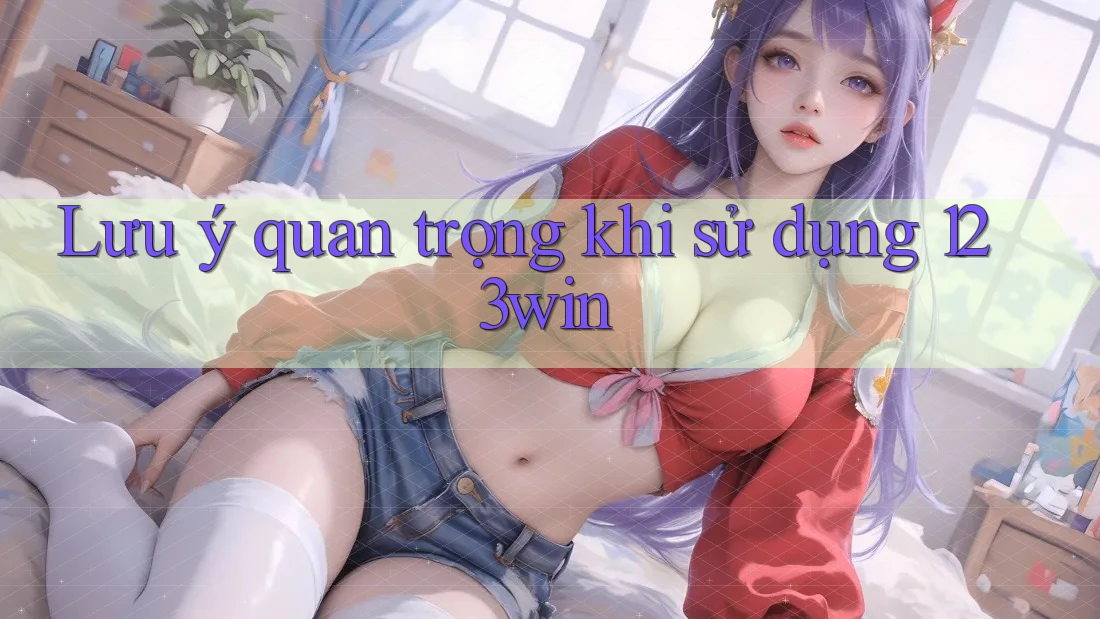 Lưu ý quan trọng khi sử dụng 123win Lưu ý quan trọng khi sử dụng 123win