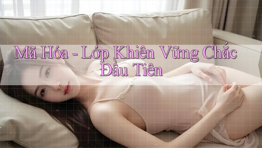 Mã Hóa - Lớp Khiên Vững Chắc Đầu Tiên Mã Hóa - Lớp Khiên Vững Chắc Đầu Tiên