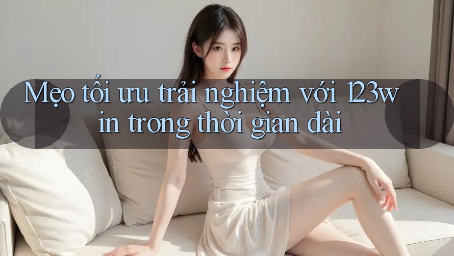 Mẹo tối ưu trải nghiệm với 123win trong thời gian dài Mẹo tối ưu trải nghiệm với 123win trong thời gian dài