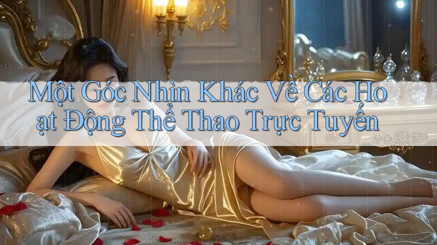 Một Góc Nhìn Khác Về Các Hoạt Động Thể Thao Trực Tuyến Một Góc Nhìn Khác Về Các Hoạt Động Thể Thao Trực Tuyến