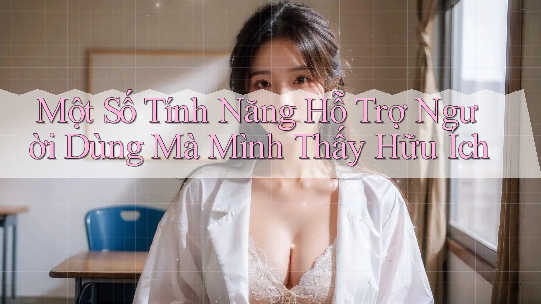 Một Số Tính Năng Hỗ Trợ Người Dùng Mà Mình Thấy Hữu Ích