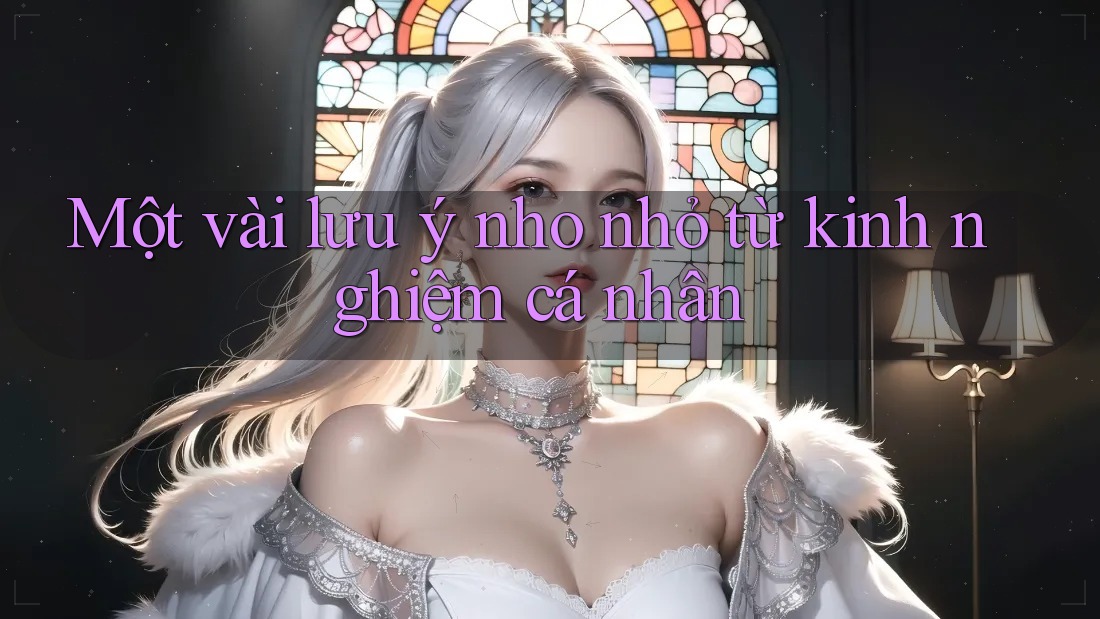 Một Vài Lưu ý Nho Nhỏ Từ Kinh Nghiệm Cá Nhân Một Vài Lưu ý Nho Nhỏ Từ Kinh Nghiệm Cá Nhân