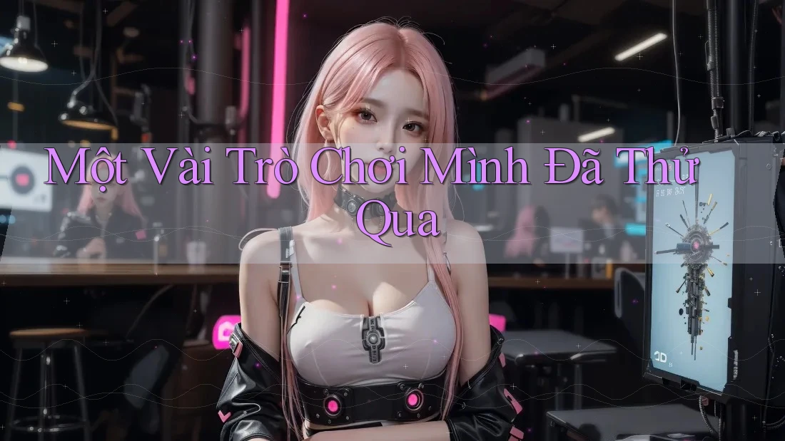 Một Vài Trò Chơi Mình Đã Thử Qua Một Vài Trò Chơi Mình Đã Thử Qua
