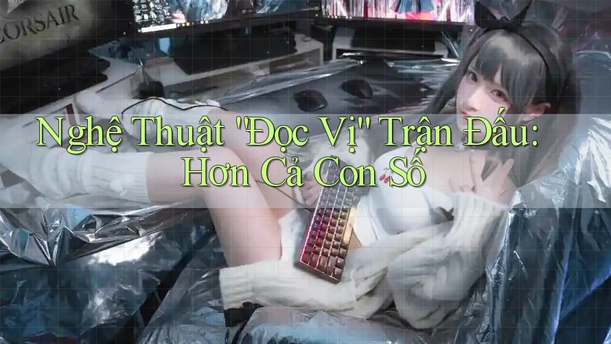 Nghệ Thuật “Đọc Vị” Trận Đấu: Hơn Cả Con Số Nghệ Thuật “Đọc Vị” Trận Đấu: Hơn Cả Con Số