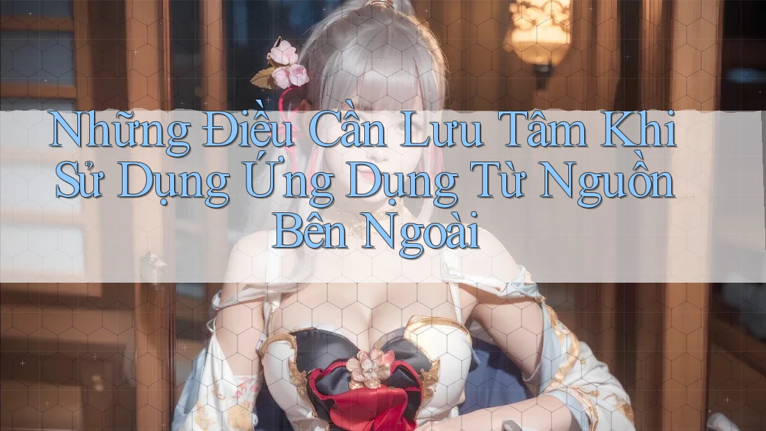 Những Điều Cần Lưu Tâm Khi Sử Dụng Ứng Dụng Từ Nguồn Bên Ngoài Những Điều Cần Lưu Tâm Khi Sử Dụng Ứng Dụng Từ Nguồn Bên Ngoài
