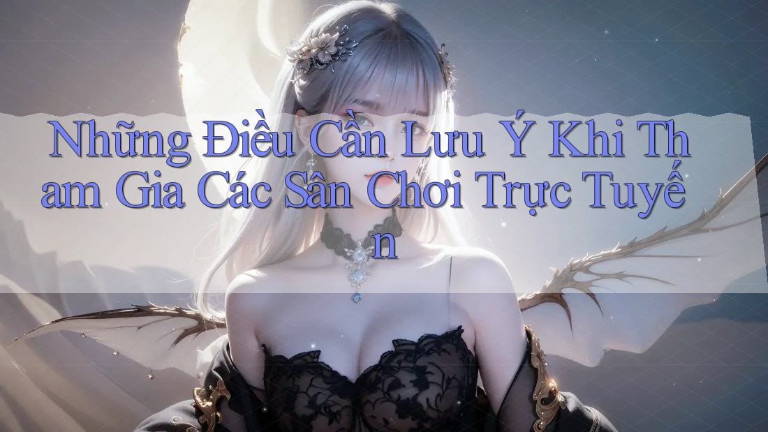 Những Điều Cần Lưu Ý Khi Tham Gia Các Sân Chơi Trực Tuyến