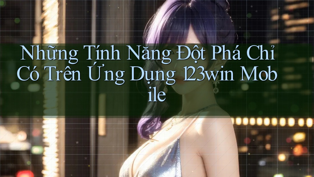 Những Tính Năng Đột Phá Chỉ Có Trên Ứng Dụng 123win Mobile