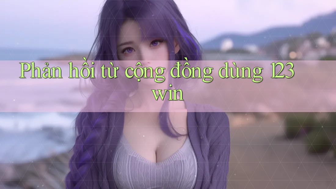 Phản hồi từ cộng đồng dùng 123win