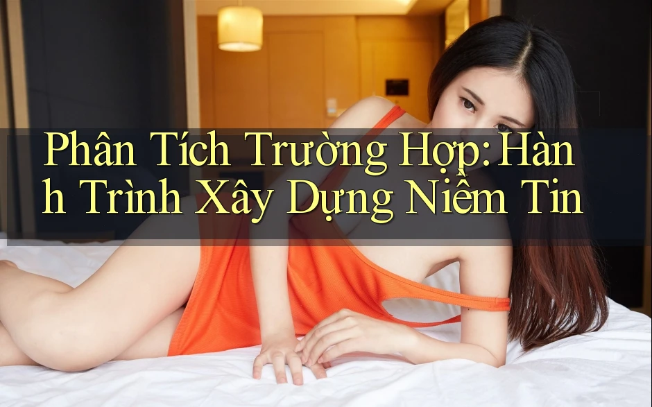 Phân Tích Trường Hợp: Hành Trình Xây Dựng Niềm Tin Phân Tích Trường Hợp: Hành Trình Xây Dựng Niềm Tin