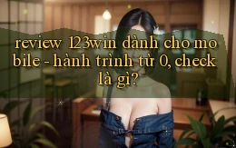 review 123win dành cho mobile   hành trình từ 0, check là gì