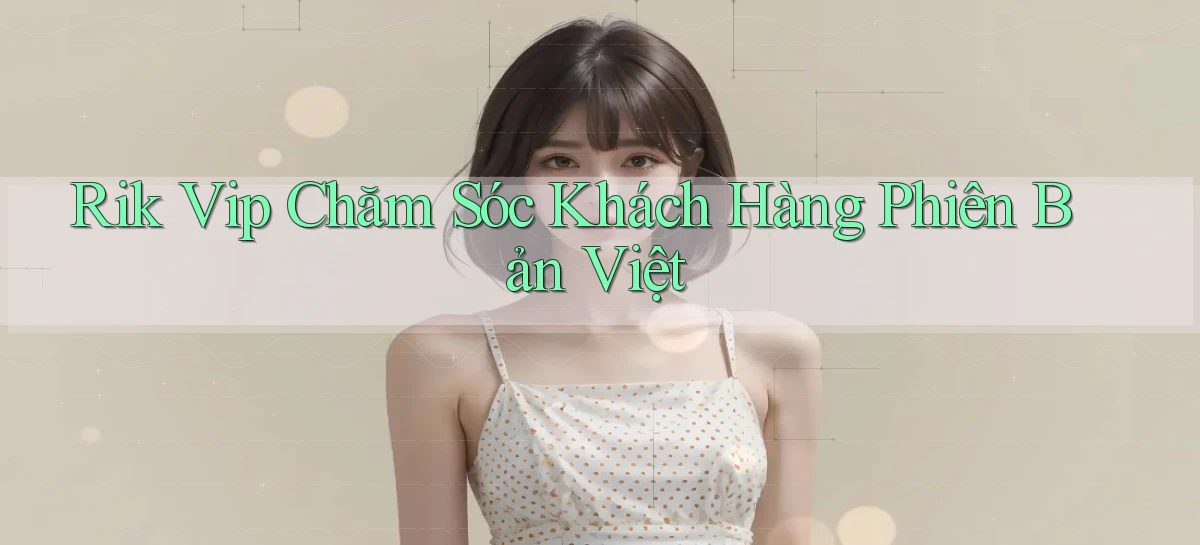 rik vip chăm sóc khách hàng phiên bản việt