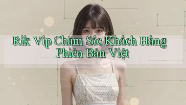 rik vip chăm sóc khách hàng phiên bản việt