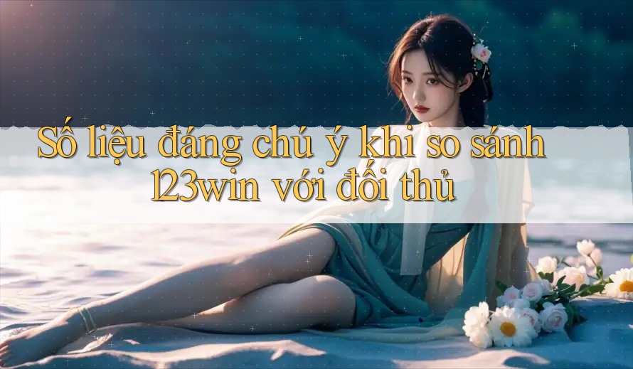 Số liệu đáng chú ý khi so sánh 123win với đối thủ Số liệu đáng chú ý khi so sánh 123win với đối thủ