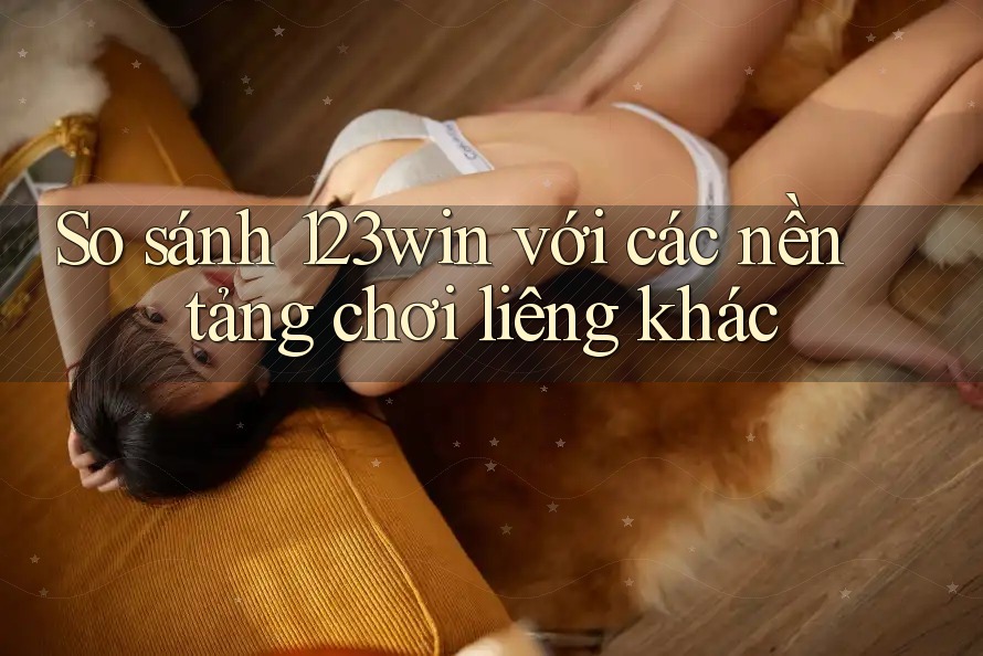 So sánh 123win với các nền tảng chơi liêng khác So sánh 123win với các nền tảng chơi liêng khác