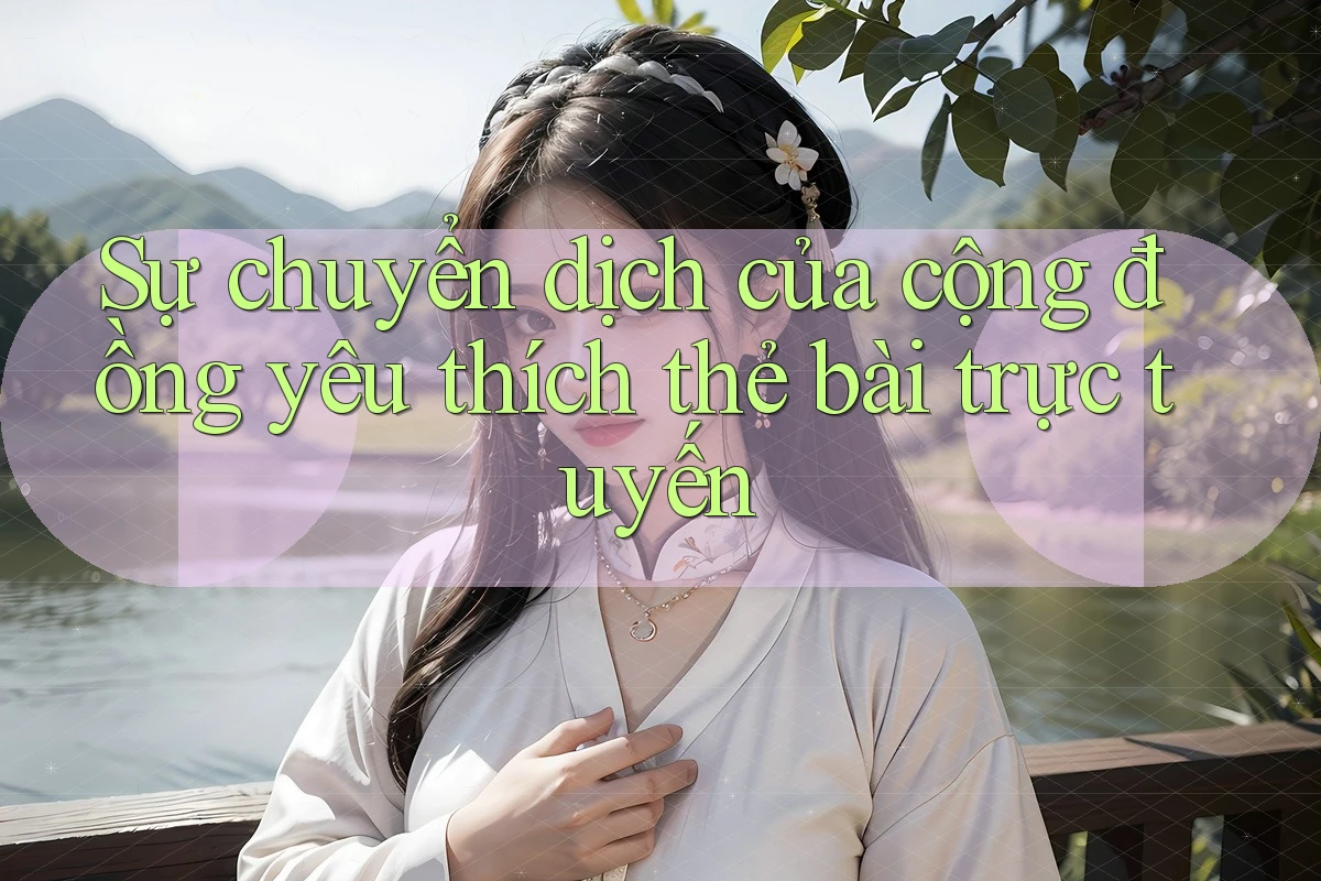 Sự chuyển dịch của cộng đồng yêu thích thẻ bài trực tuyến