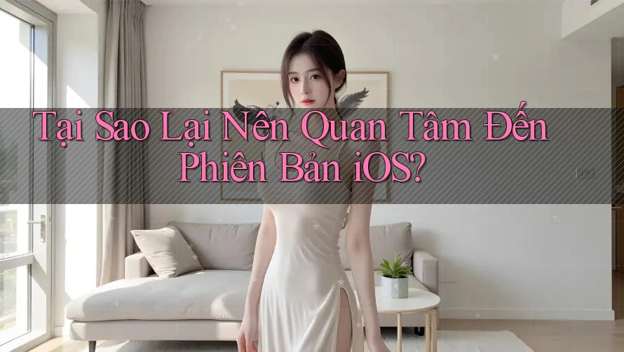 Tại Sao Lại Nên Quan Tâm Đến Phiên Bản iOS? Tại Sao Lại Nên Quan Tâm Đến Phiên Bản iOS?