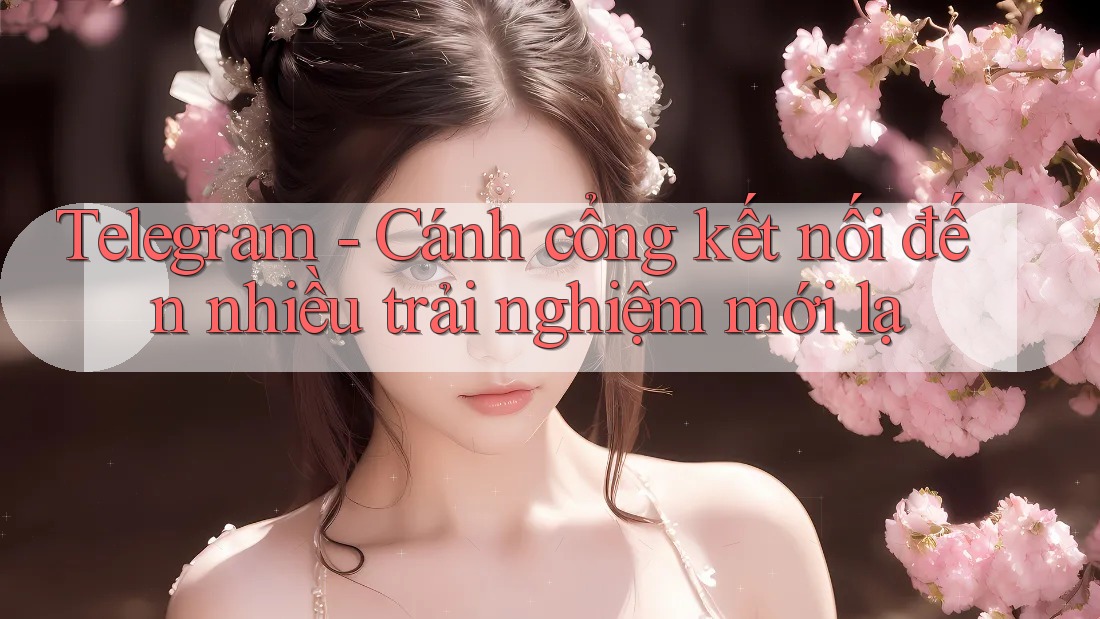 Telegram - Cánh cổng kết nối đến nhiều trải nghiệm mới lạ Telegram - Cánh cổng kết nối đến nhiều trải nghiệm mới lạ