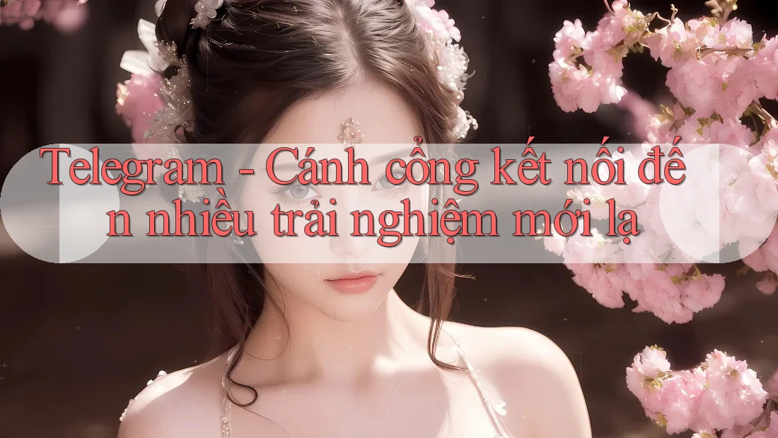 Telegram - Cánh cổng kết nối đến nhiều trải nghiệm mới lạ