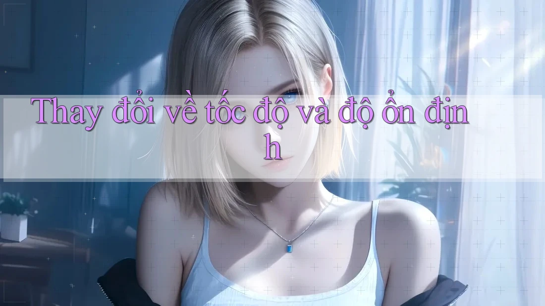 Thay đổi về tốc độ và độ ổn định