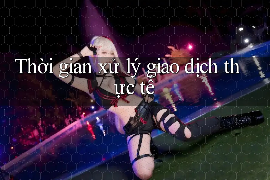 Thời gian xử lý giao dịch thực tế Thời gian xử lý giao dịch thực tế