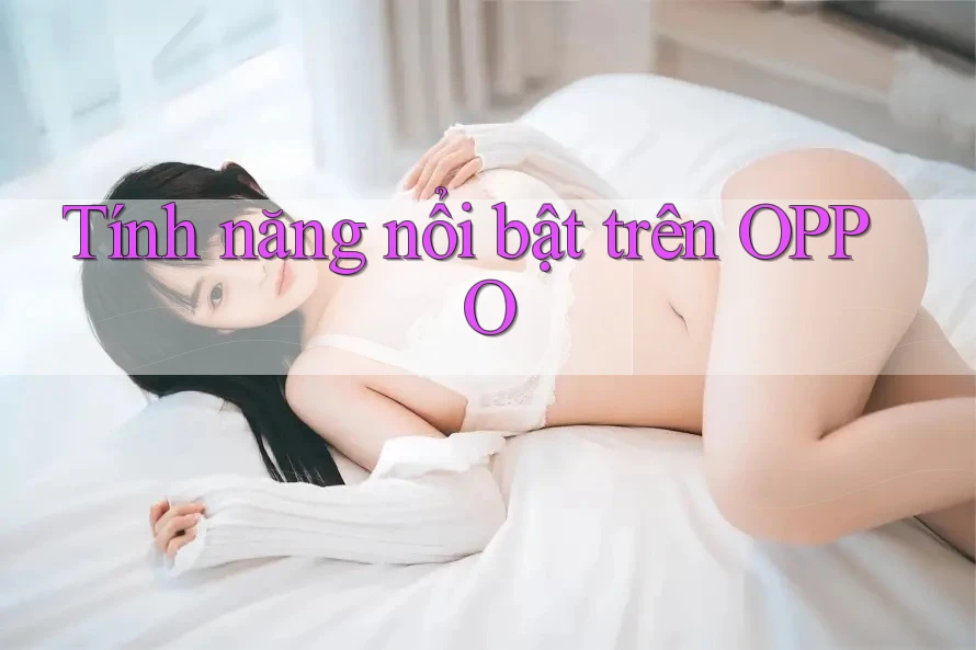 Tính năng nổi bật trên OPPO