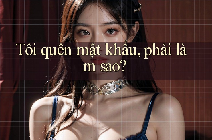 Tôi quên mật khẩu, phải làm sao?