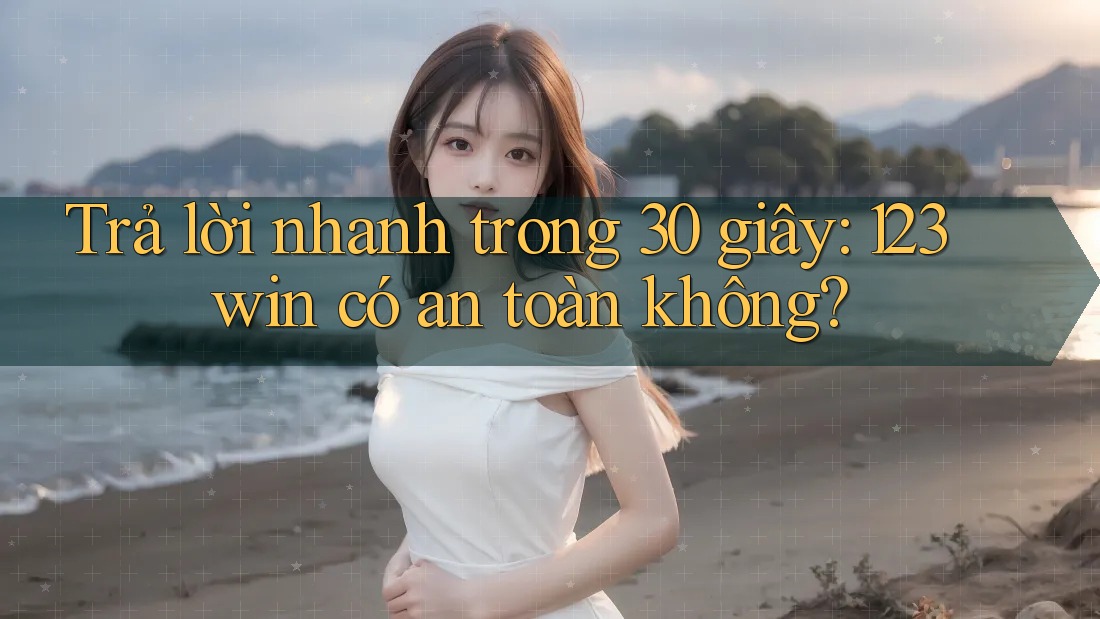 Trả lời nhanh trong 30 giây: 123win có an toàn không? Trả lời nhanh trong 30 giây: 123win có an toàn không?