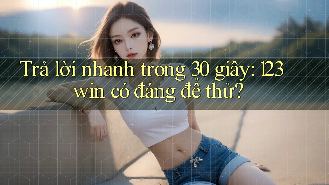 Trả lời nhanh trong 30 giây: 123win có đáng để thử? Trả lời nhanh trong 30 giây: 123win có đáng để thử?