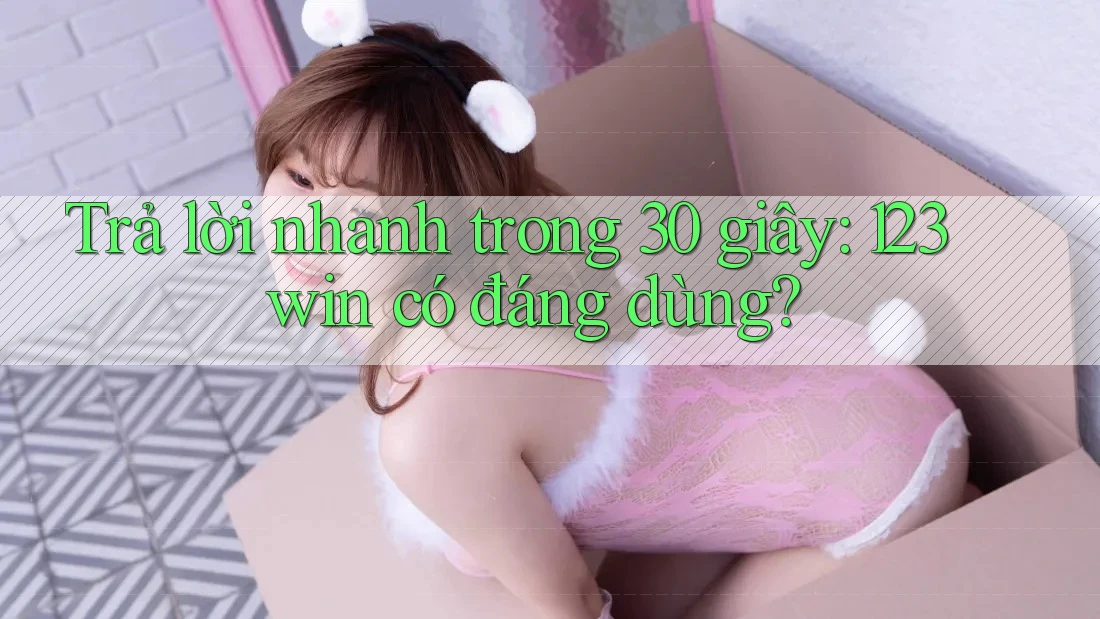 Trả lời nhanh trong 30 giây: 123win có đáng dùng? Trả lời nhanh trong 30 giây: 123win có đáng dùng?