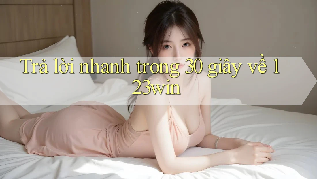 Trả lời nhanh trong 30 giây về 123win