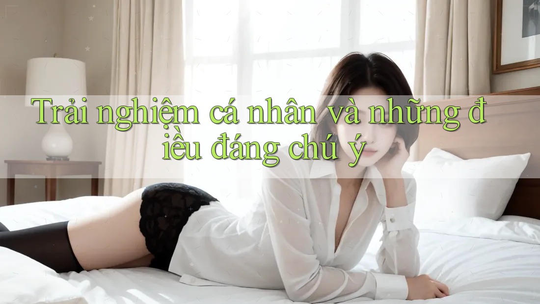 Trải nghiệm cá nhân và những điều đáng chú ý Trải nghiệm cá nhân và những điều đáng chú ý