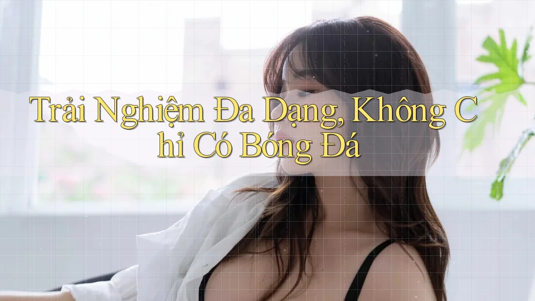Trải Nghiệm Đa Dạng, Không Chỉ Có Bóng Đá