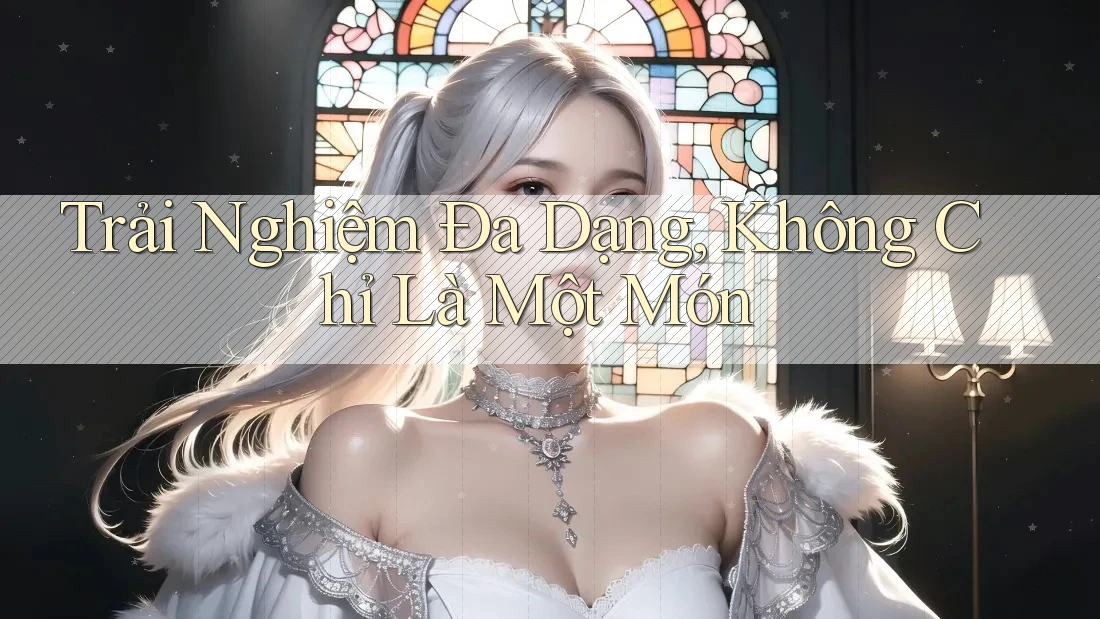 Trải Nghiệm Đa Dạng, Không Chỉ Là Một Món