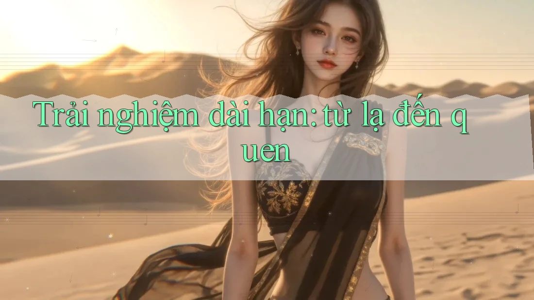 Trải nghiệm dài hạn: từ lạ đến quen Trải nghiệm dài hạn: từ lạ đến quen