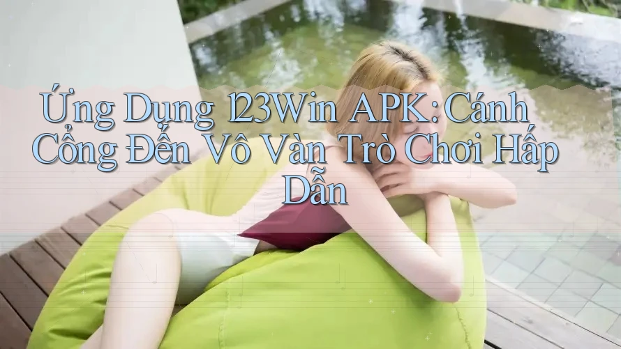 Ứng Dụng 123Win APK: Cánh Cổng Đến Vô Vàn Trò Chơi Hấp Dẫn Ứng Dụng 123Win APK: Cánh Cổng Đến Vô Vàn Trò Chơi Hấp Dẫn