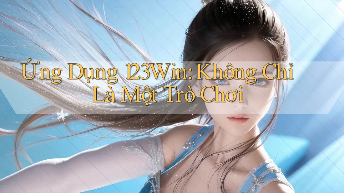 Ứng Dụng 123Win: Không Chỉ Là Một Trò Chơi Ứng Dụng 123Win: Không Chỉ Là Một Trò Chơi