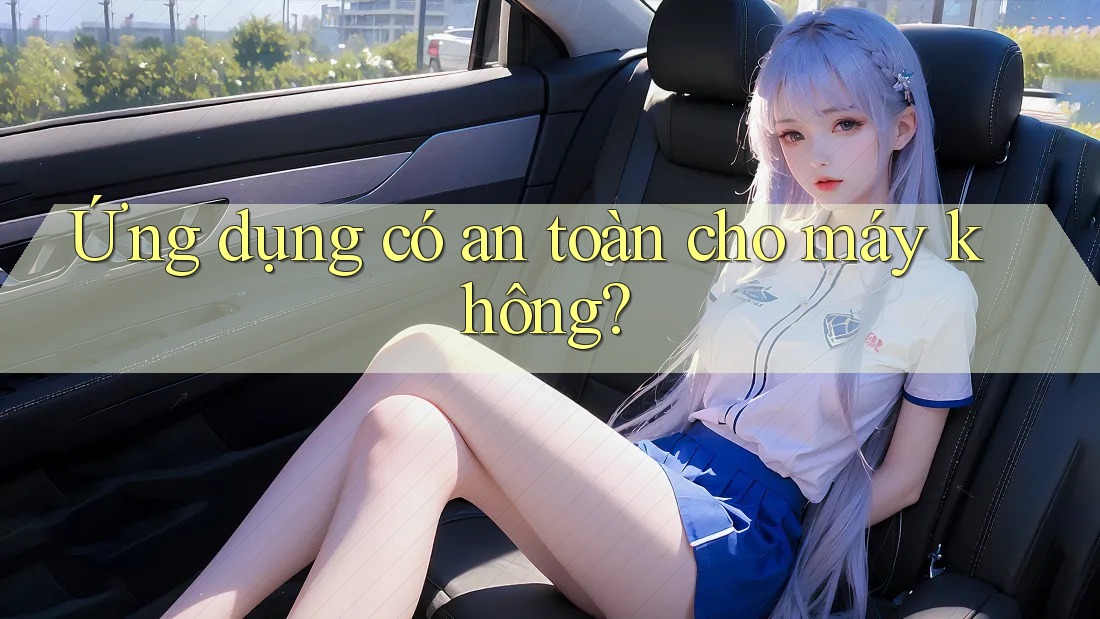 Ứng dụng có an toàn cho máy không? Ứng dụng có an toàn cho máy không?