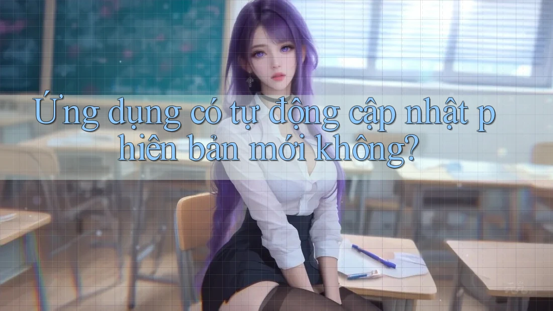 Ứng dụng có tự động cập nhật phiên bản mới không? Ứng dụng có tự động cập nhật phiên bản mới không?