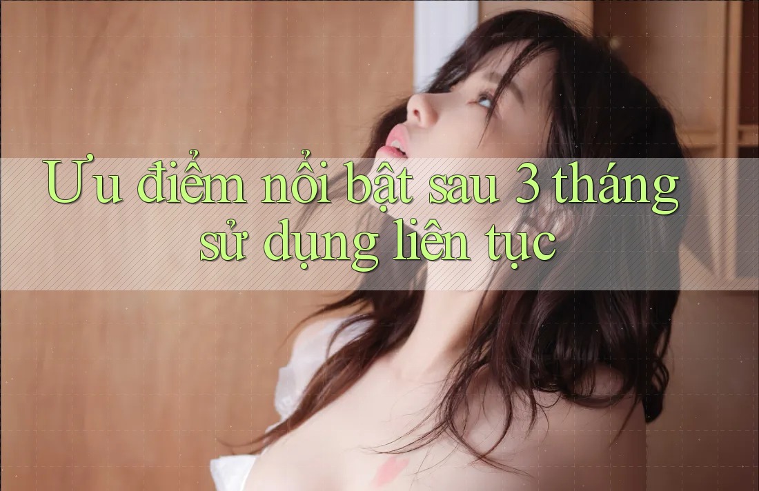 Ưu điểm nổi bật sau 3 tháng sử dụng liên tục Ưu điểm nổi bật sau 3 tháng sử dụng liên tục