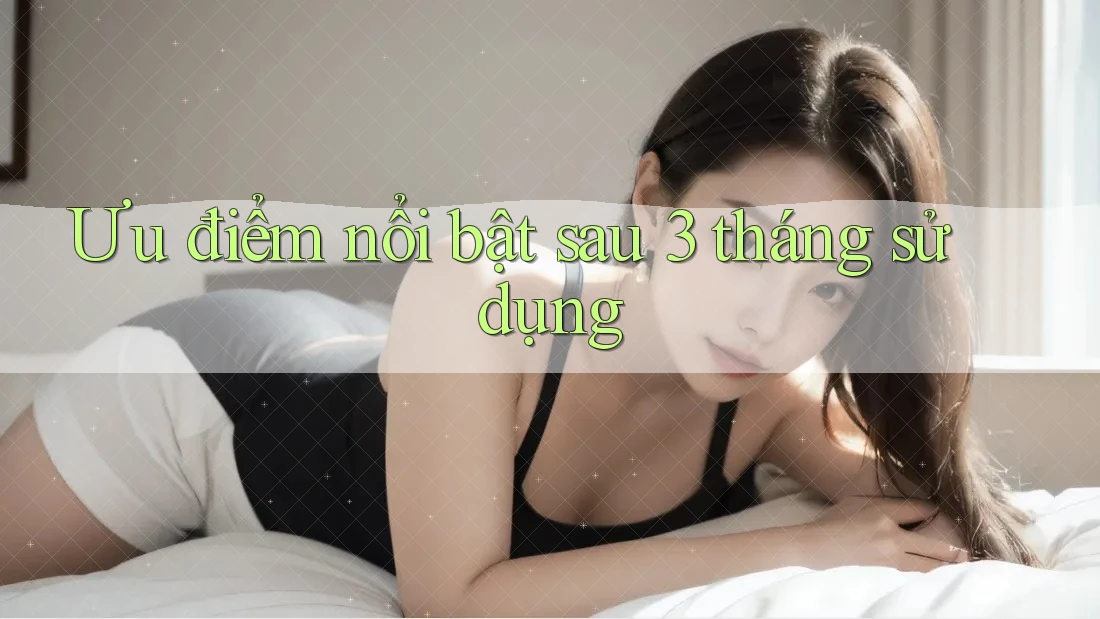 Ưu điểm nổi bật sau 3 tháng sử dụng Ưu điểm nổi bật sau 3 tháng sử dụng