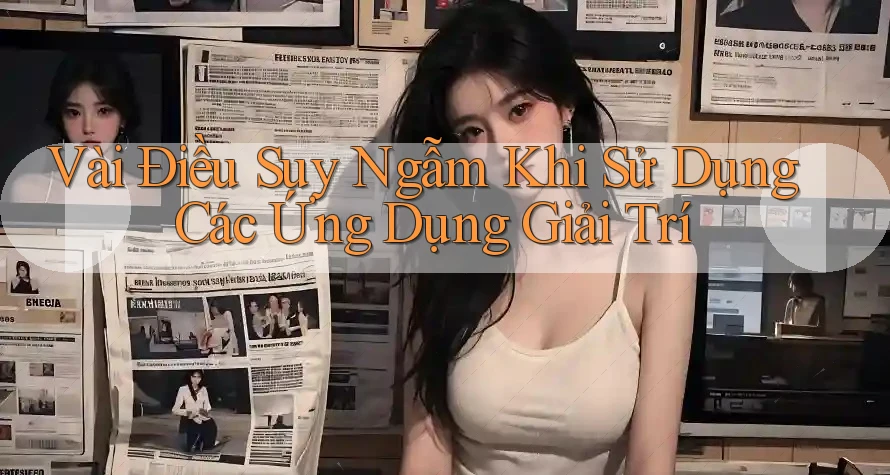 Vài Điều Suy Ngẫm Khi Sử Dụng Các Ứng Dụng Giải Trí Vài Điều Suy Ngẫm Khi Sử Dụng Các Ứng Dụng Giải Trí
