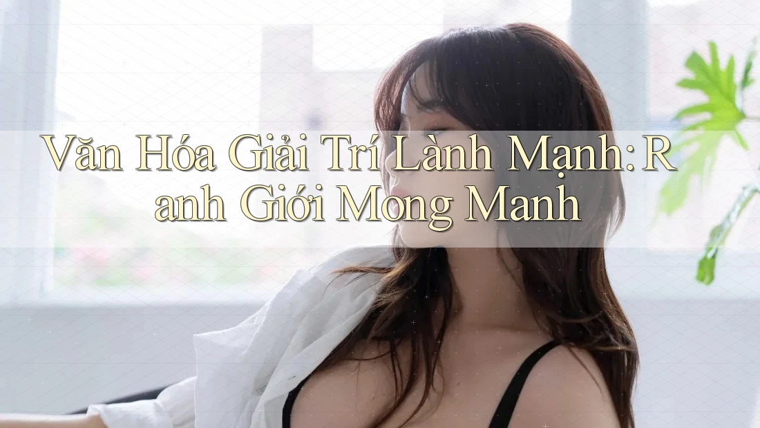 Văn Hóa Giải Trí Lành Mạnh: Ranh Giới Mong Manh
