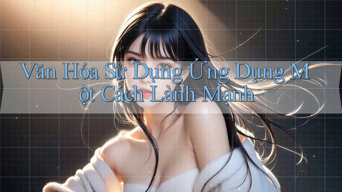 Văn Hóa Sử Dụng Ứng Dụng Một Cách Lành Mạnh