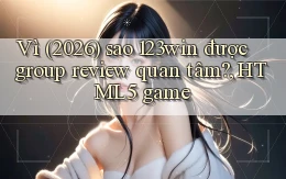 Vì (2026) sao 123win được group review quan tâm, HTML5 game